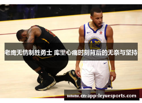 老鹰无情制胜勇士 库里心痛时刻背后的无奈与坚持
