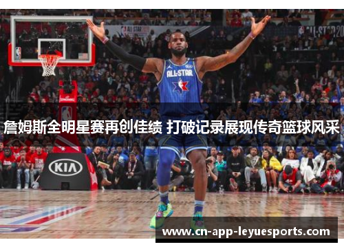 詹姆斯全明星赛再创佳绩 打破记录展现传奇篮球风采 詹姆斯全明星赛再创佳绩 打破记录展现传奇篮球风采
