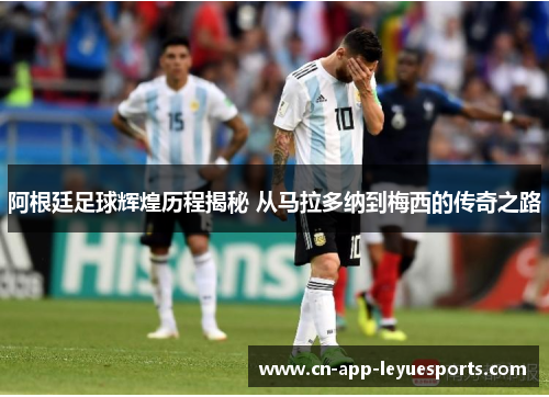 阿根廷足球辉煌历程揭秘 从马拉多纳到梅西的传奇之路 阿根廷足球辉煌历程揭秘 从马拉多纳到梅西的传奇之路