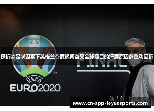 探析欧足联因素下英格兰夺冠缘何备受全球瞩目的深层原因多重动因析 探析欧足联因素下英格兰夺冠缘何备受全球瞩目的深层原因多重动因析