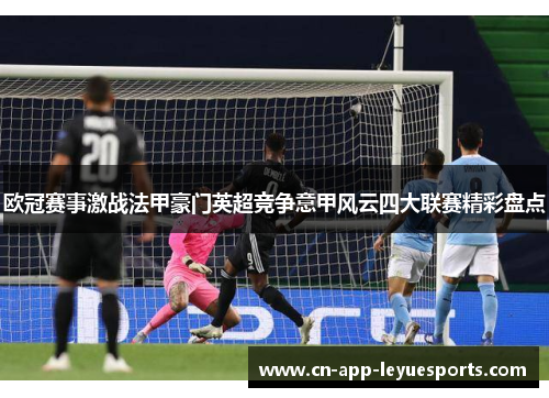 欧冠赛事激战法甲豪门英超竞争意甲风云四大联赛精彩盘点 欧冠赛事激战法甲豪门英超竞争意甲风云四大联赛精彩盘点