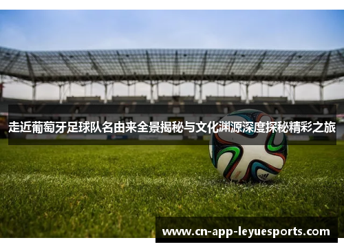 走近葡萄牙足球队名由来全景揭秘与文化渊源深度探秘精彩之旅