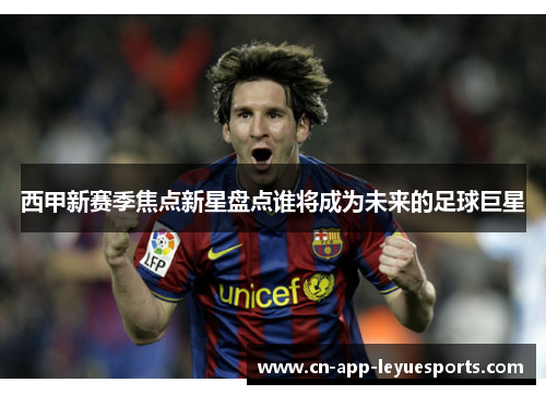 西甲新赛季焦点新星盘点谁将成为未来的足球巨星