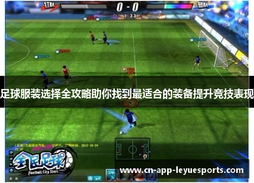 足球服装选择全攻略助你找到最适合的装备提升竞技表现