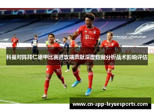 科曼对阵拜仁德甲比赛进攻端贡献深度数据分析战术影响评估