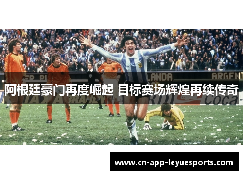 阿根廷豪门再度崛起 目标赛场辉煌再续传奇