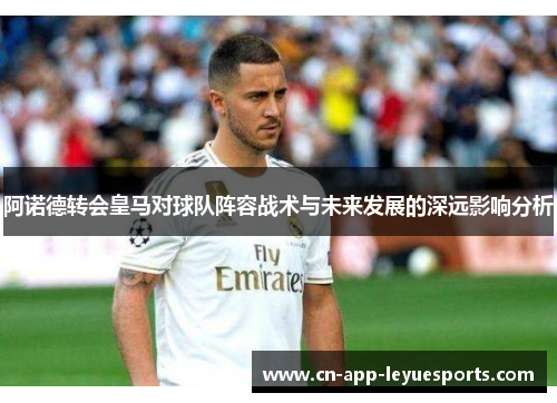 阿诺德转会皇马对球队阵容战术与未来发展的深远影响分析