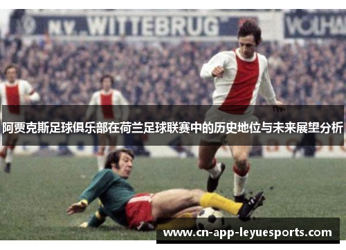 阿贾克斯足球俱乐部在荷兰足球联赛中的历史地位与未来展望分析