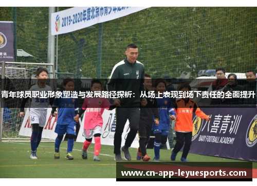 青年球员职业形象塑造与发展路径探析：从场上表现到场下责任的全面提升
