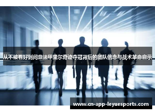 从不被看好到问鼎法甲里尔奇迹夺冠背后的团队信念与战术革命启示 从不被看好到问鼎法甲里尔奇迹夺冠背后的团队信念与战术革命启示