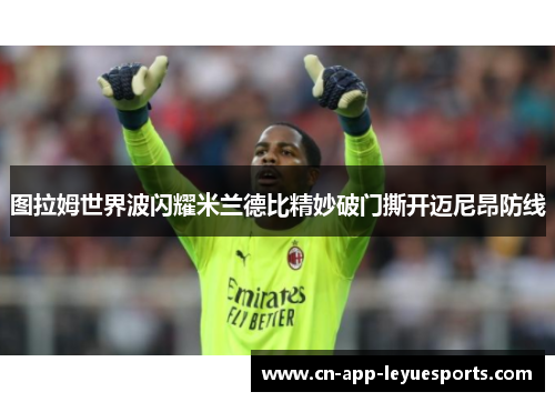 图拉姆世界波闪耀米兰德比精妙破门撕开迈尼昂防线