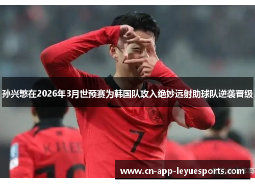 孙兴慜在2026年3月世预赛为韩国队攻入绝妙远射助球队逆袭晋级 孙兴慜在2026年3月世预赛为韩国队攻入绝妙远射助球队逆袭晋级