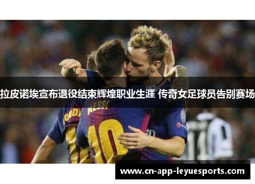 拉皮诺埃宣布退役结束辉煌职业生涯 传奇女足球员告别赛场