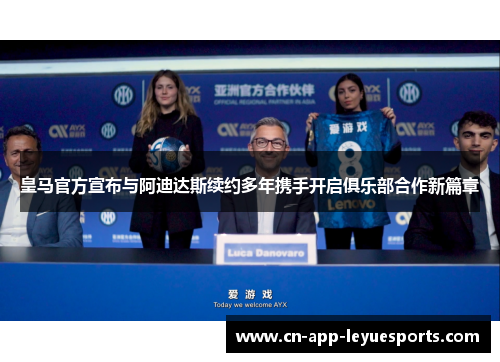 皇马官方宣布与阿迪达斯续约多年携手开启俱乐部合作新篇章 皇马官方宣布与阿迪达斯续约多年携手开启俱乐部合作新篇章
