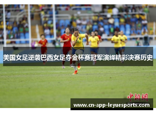 美国女足逆袭巴西女足夺金杯赛冠军演绎精彩决赛历史