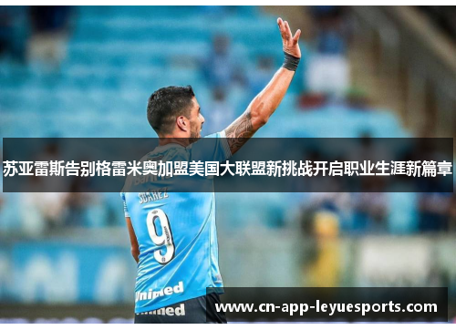 苏亚雷斯告别格雷米奥加盟美国大联盟新挑战开启职业生涯新篇章 苏亚雷斯告别格雷米奥加盟美国大联盟新挑战开启职业生涯新篇章