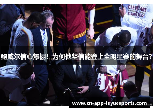 鲍威尔信心爆棚！为何他坚信能登上全明星赛的舞台？