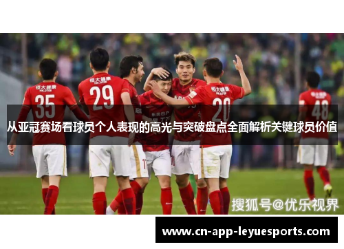 从亚冠赛场看球员个人表现的高光与突破盘点全面解析关键球员价值
